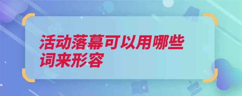 活动落幕可以用哪些词来形容