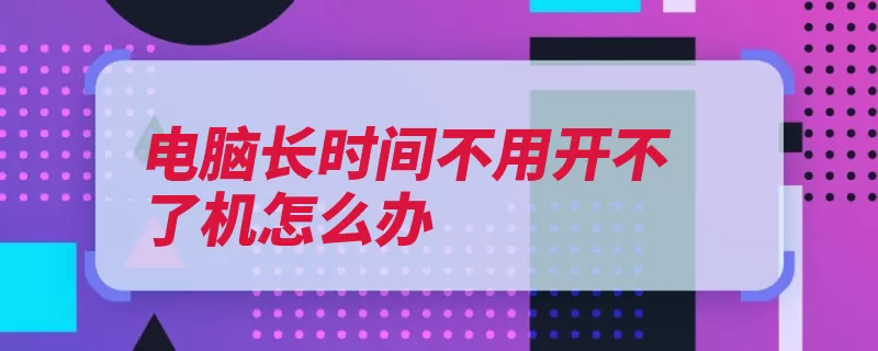 电脑长时间不用开不了机怎么办