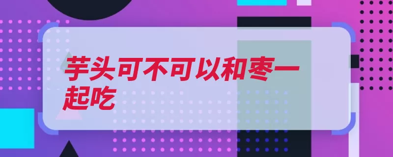 芋头可不可以和枣一起吃