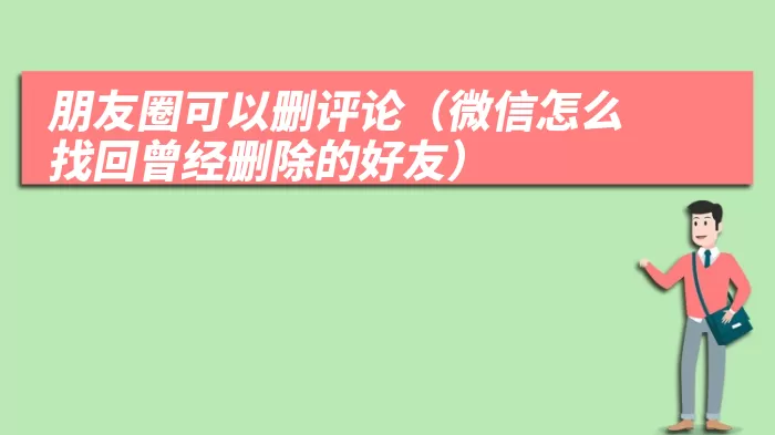 朋友圈可以删评论（微信怎么找回曾经删除的好友）