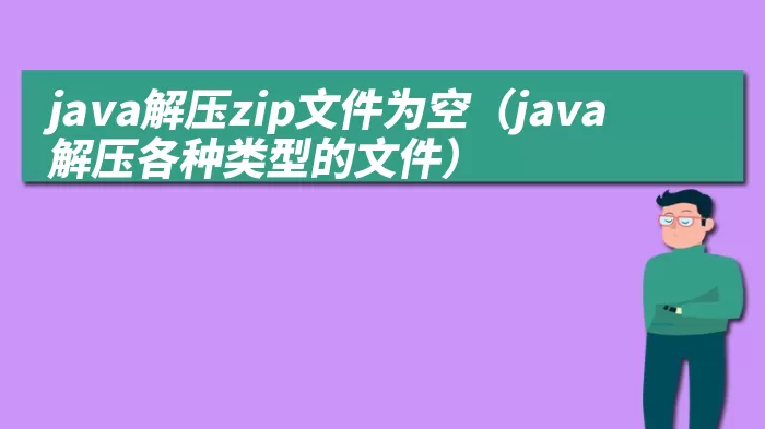 java解压zip文件为空（java解压各种类型的文件）