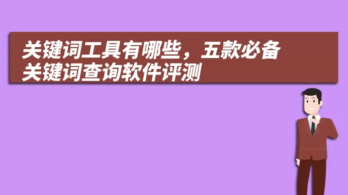 关键词工具有哪些，五款必备关键词查询软件评测