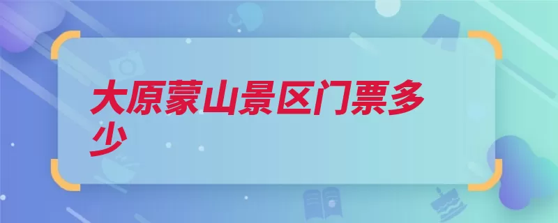 大原蒙山景区门票多少