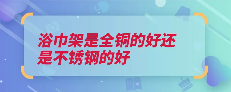 浴巾架是全铜的好还是不锈钢的好