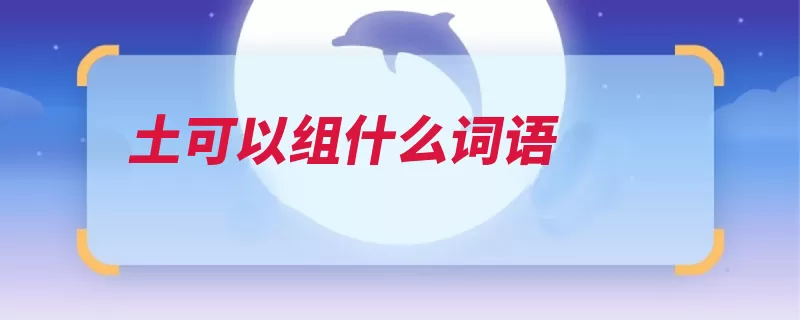 土可以组什么词语