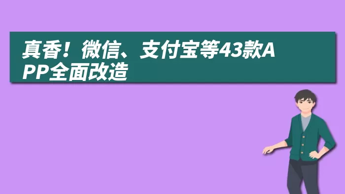真香！微信、支付宝等43款APP全面改造