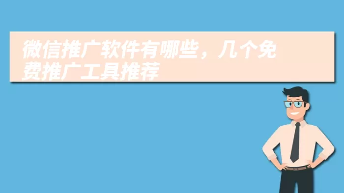 微信推广软件有哪些，几个免费推广工具推荐
