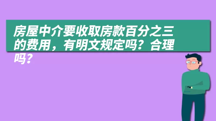 房屋中介要收取房款百分之三的费用，有明文规定吗？合理吗？