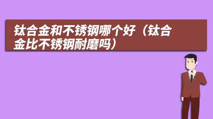 钛合金和不锈钢哪个好(钛合金比不锈钢耐磨吗)