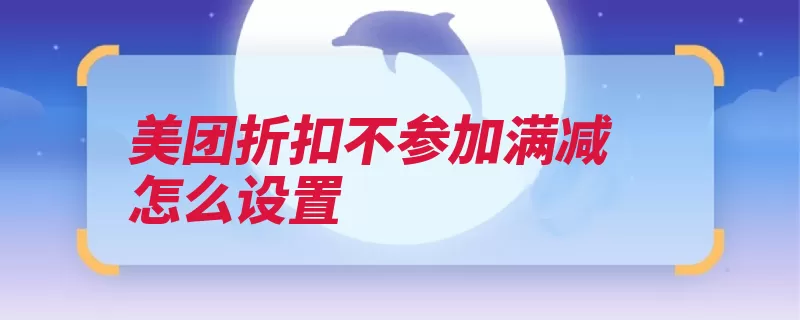 美团折扣不参加满减怎么设置