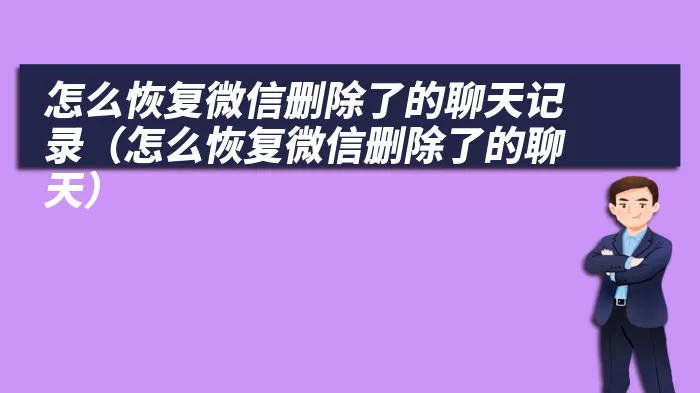 怎么恢复微信删除了的聊天记录（怎么恢复微信删除了的聊天）