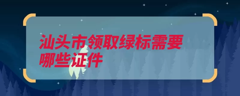 汕头市领取绿标需要哪些证件