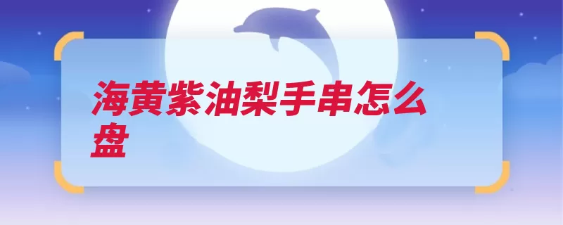 海黄紫油梨手串怎么盘