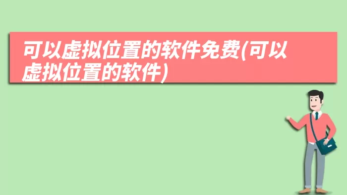 可以虚拟位置的软件免费(可以虚拟位置的软件)