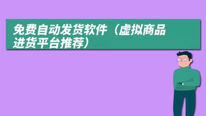 免费自动发货软件（虚拟商品进货平台推荐）