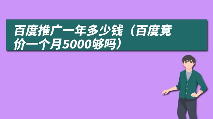 百度推广一年多少钱（百度竞价一个月5000够吗）