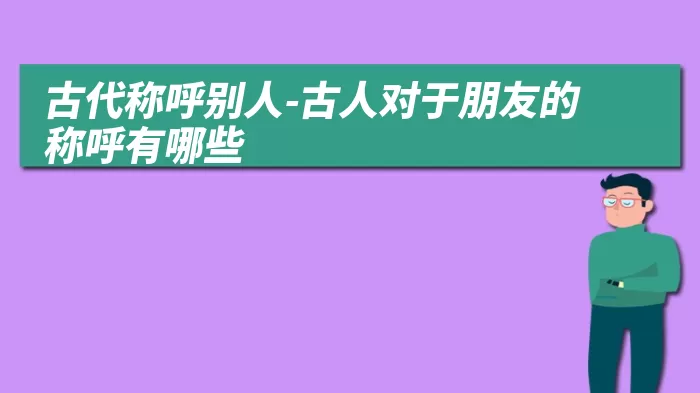 古代称呼别人-古人对于朋友的称呼有哪些