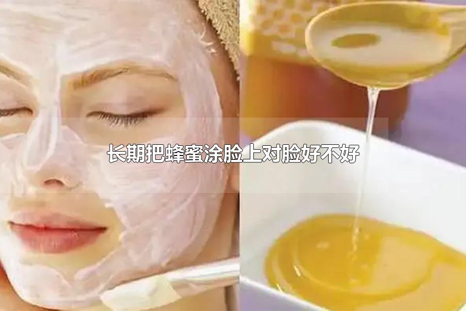 长期把蜂蜜涂脸上对脸好不好 天天用蜂蜜擦脸会起到什么作用