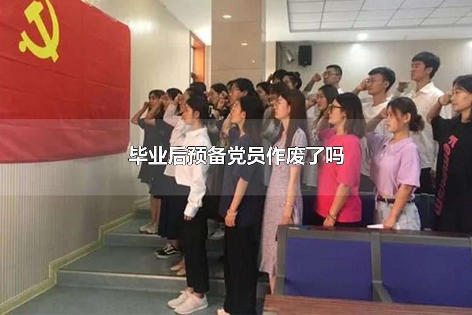 毕业后预备党员作废了吗 大三上学期还建议入党吗