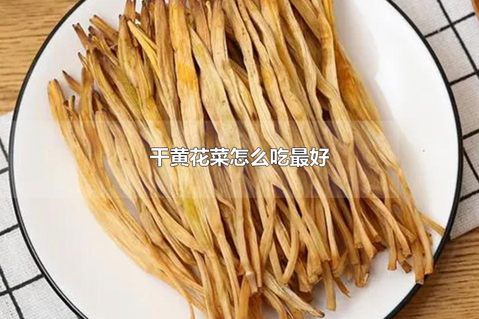 干黄花菜怎么吃最好 干黄花菜用热水泡还是冷水泡