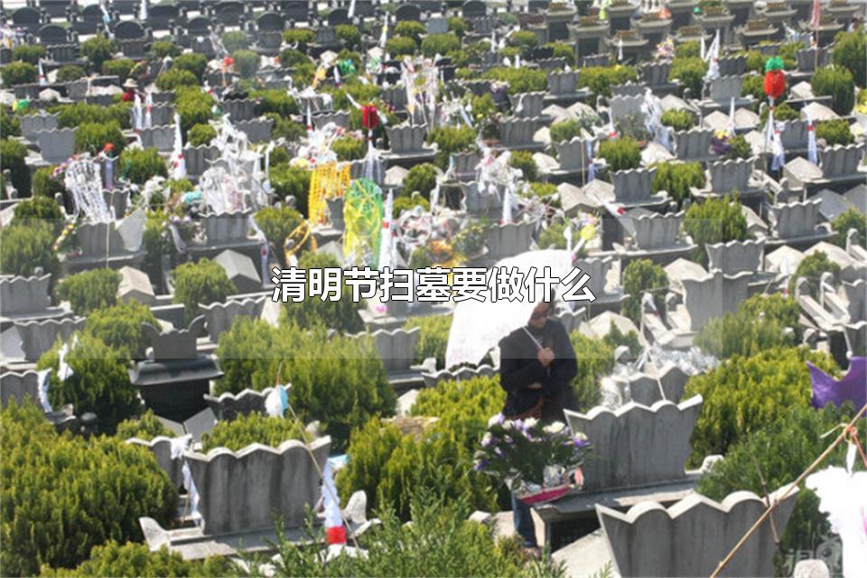 清明节扫墓要做什么 清明扫墓的时间