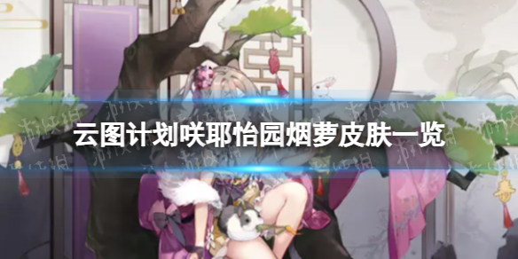 《云图计划》咲耶怡园烟萝怎么样 咲耶怡园烟萝皮肤一览