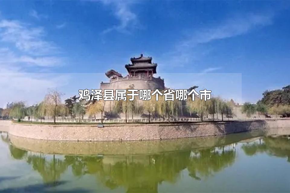 鸡泽县属于哪个省哪个市 鸡泽县有什么风景名胜