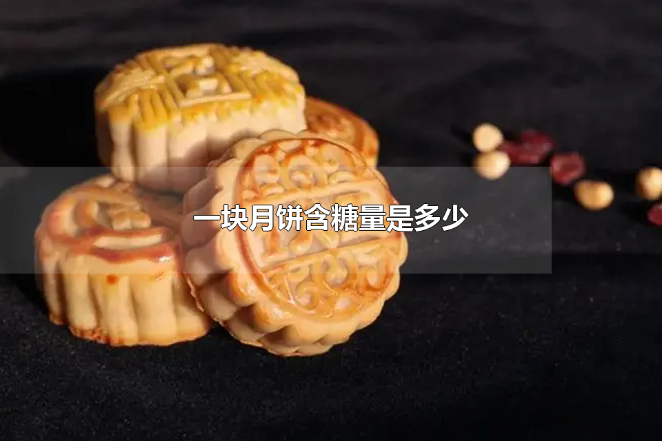 一块月饼含糖量是多少 月饼属于高糖食物吗