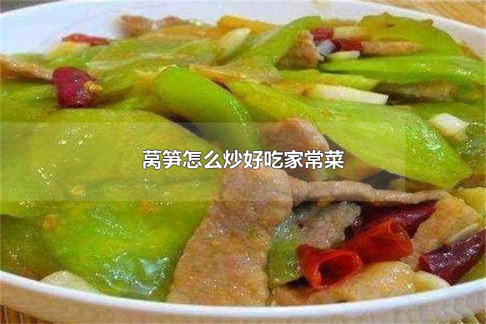 莴笋怎么炒好吃家常菜 莴笋需要炒多久能熟