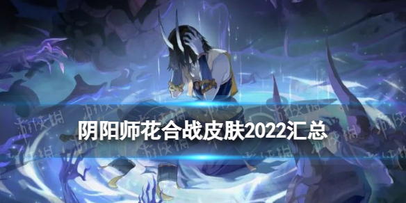 《阴阳师》花合战皮肤2022汇总 2023花合战皮肤复刻顺序