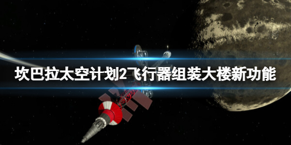 《坎巴拉太空计划2》飞行器组装大楼新功能介绍 飞行器组装功能有哪些？