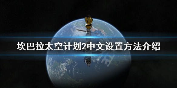 《坎巴拉太空计划2》怎么设置中文？中文设置方法介绍_坎巴拉太空计划如何设置中文